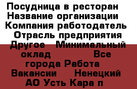 Посудница в ресторан › Название организации ­ Компания-работодатель › Отрасль предприятия ­ Другое › Минимальный оклад ­ 15 000 - Все города Работа » Вакансии   . Ненецкий АО,Усть-Кара п.